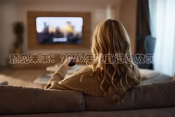 预见未来：2026年魅直播回放前瞻